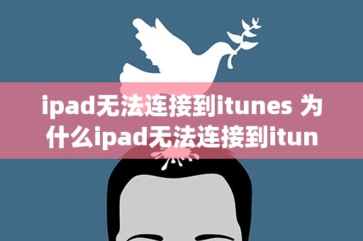 ipad无法连接到itunes 为什么ipad无法连接到itunes