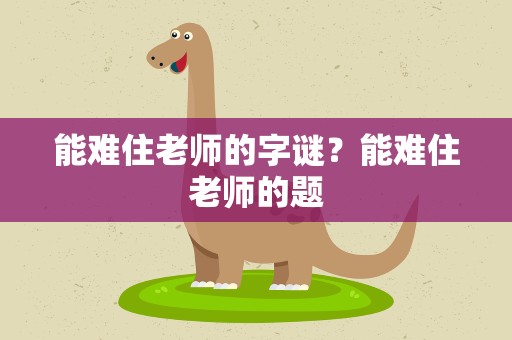 能难住老师的字谜？能难住老师的题