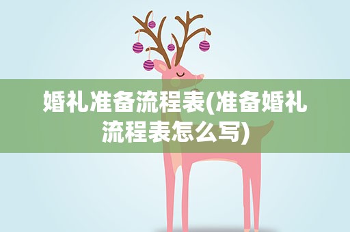 婚礼准备流程表(准备婚礼流程表怎么写)