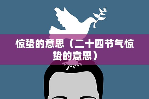 惊蛰的意思（二十四节气惊蛰的意思）