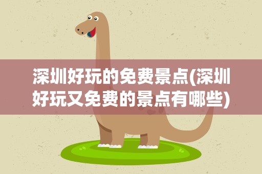深圳好玩的免费景点(深圳好玩又免费的景点有哪些)