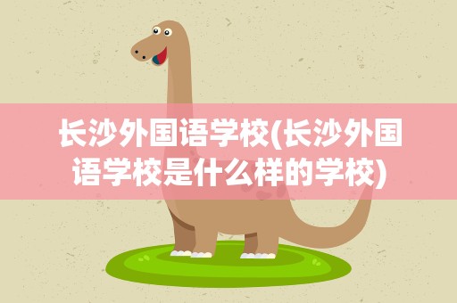 长沙外国语学校(长沙外国语学校是什么样的学校)