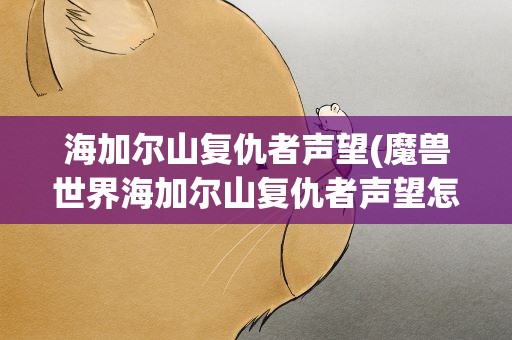 海加尔山复仇者声望(魔兽世界海加尔山复仇者声望怎么刷有什么用)