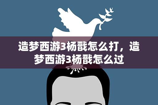 造梦西游3杨戬怎么打，造梦西游3杨戬怎么过
