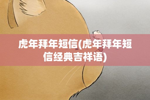 虎年拜年短信(虎年拜年短信经典吉祥语)