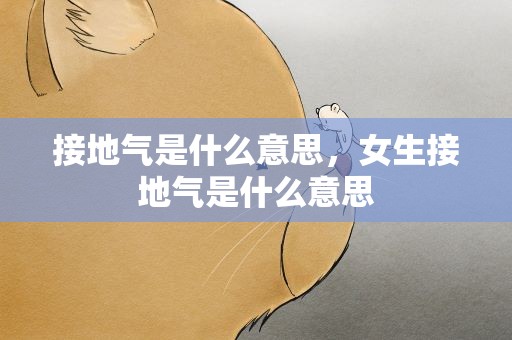 接地气是什么意思，女生接地气是什么意思