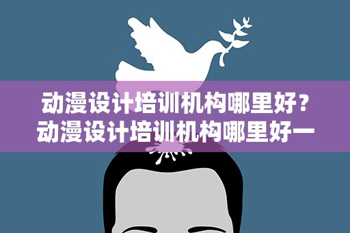 动漫设计培训机构哪里好？动漫设计培训机构哪里好一点