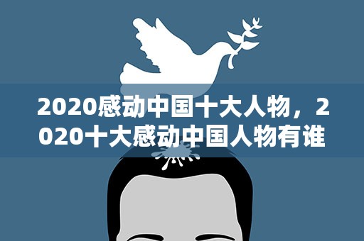2020感动中国十大人物，2020十大感动中国人物有谁