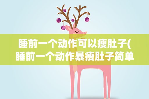 睡前一个动作可以瘦肚子(睡前一个动作暴瘦肚子简单有效)