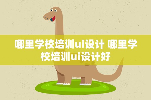 哪里学校培训ui设计 哪里学校培训ui设计好