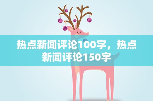 热点新闻评论100字，热点新闻评论150字