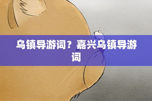 乌镇导游词？嘉兴乌镇导游词