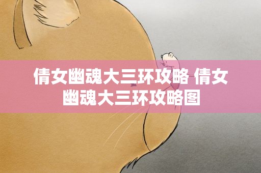 倩女幽魂大三环攻略 倩女幽魂大三环攻略图