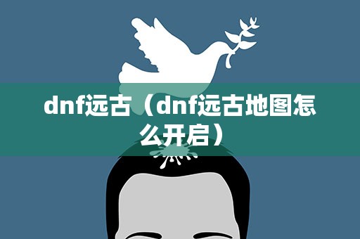dnf远古（dnf远古地图怎么开启）