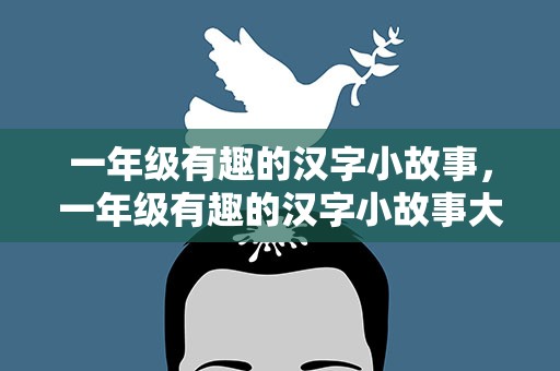 一年级有趣的汉字小故事，一年级有趣的汉字小故事大全