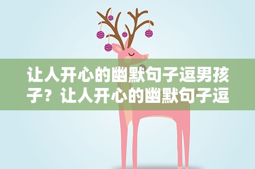 让人开心的幽默句子逗男孩子？让人开心的幽默句子逗男孩子笑
