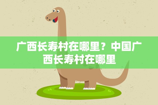广西长寿村在哪里？中国广西长寿村在哪里