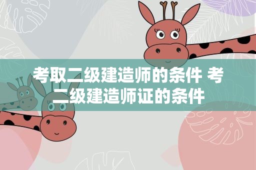 考取二级建造师的条件 考二级建造师证的条件