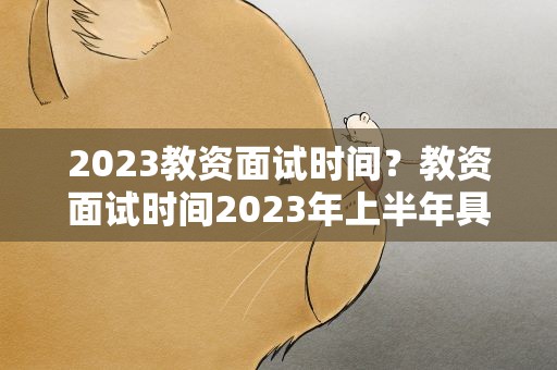 2023教资面试时间？教资面试时间2023年上半年具体时间