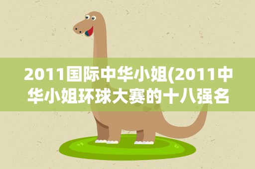 2011国际中华小姐(2011中华小姐环球大赛的十八强名单)