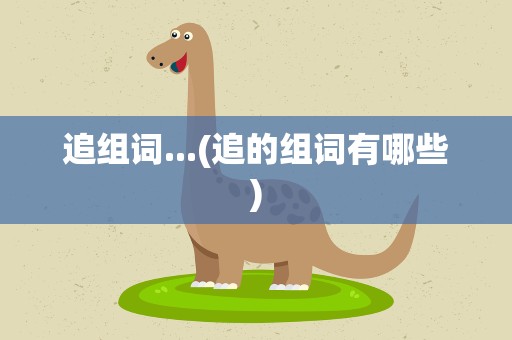 追组词...(追的组词有哪些)
