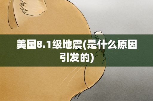 美国8.1级地震(是什么原因引发的)
