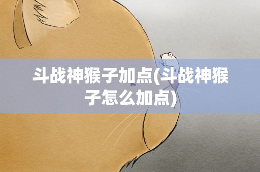 斗战神猴子加点(斗战神猴子怎么加点)
