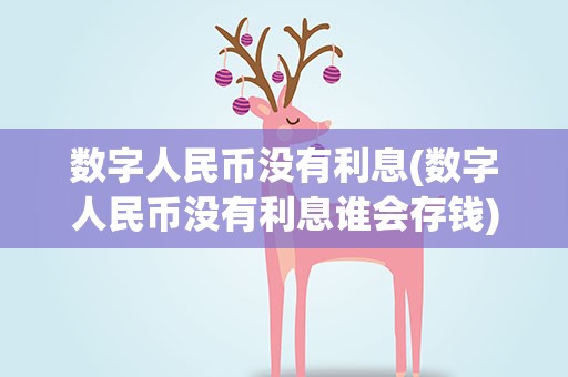 数字人民币没有利息(数字人民币没有利息谁会存钱)