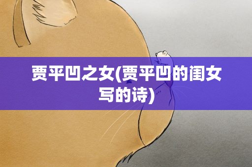贾平凹之女(贾平凹的闺女写的诗)