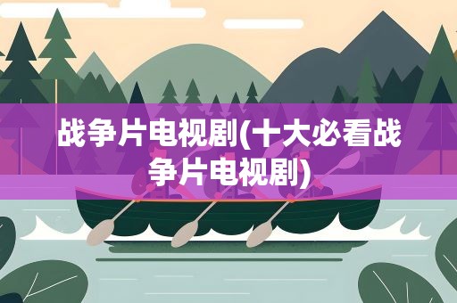 战争片电视剧(十大必看战争片电视剧)