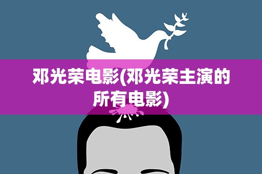 邓光荣电影(邓光荣主演的所有电影)