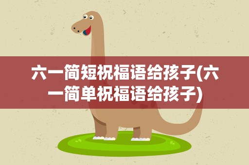 六一简短祝福语给孩子(六一简单祝福语给孩子)