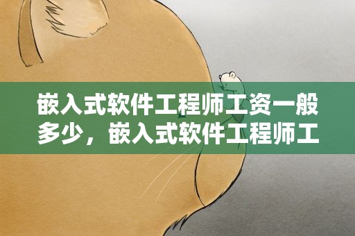 嵌入式软件工程师工资一般多少，嵌入式软件工程师工资一般多少钱