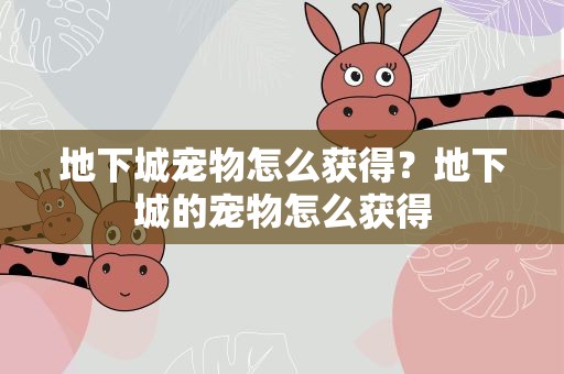 地下城宠物怎么获得？地下城的宠物怎么获得