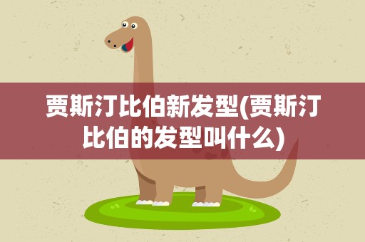 贾斯汀比伯新发型(贾斯汀比伯的发型叫什么)
