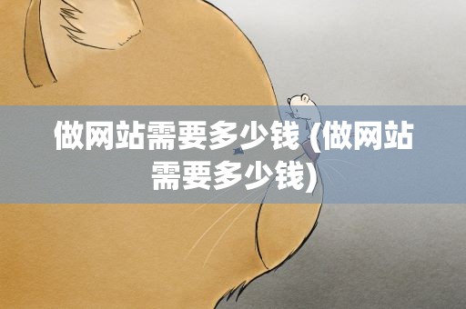 做网站需要多少钱 (做网站需要多少钱)