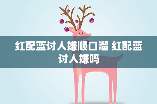 红配蓝讨人嫌顺口溜 红配蓝讨人嫌吗