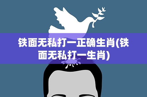 铁面无私打一正确生肖(铁面无私打一生肖)