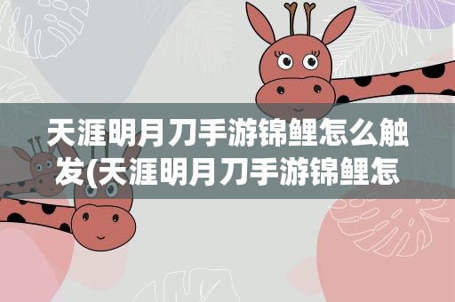 天涯明月刀手游锦鲤怎么触发(天涯明月刀手游锦鲤怎么触发地点)