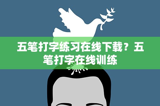 五笔打字练习在线下载？五笔打字在线训练