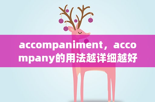 accompaniment，accompany的用法越详细越好谢谢啦!!1