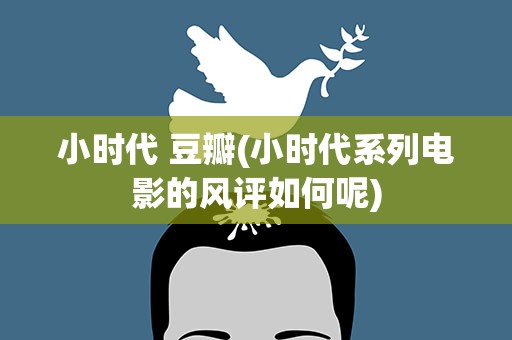 小时代 豆瓣(小时代系列电影的风评如何呢)