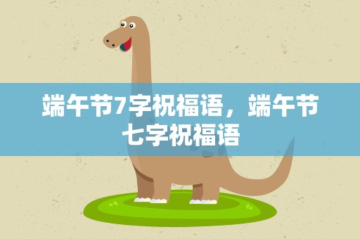 端午节7字祝福语，端午节七字祝福语