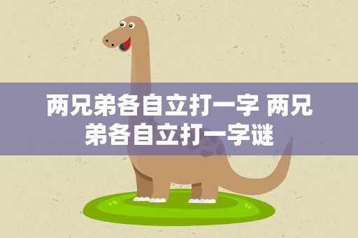 两兄弟各自立打一字 两兄弟各自立打一字谜