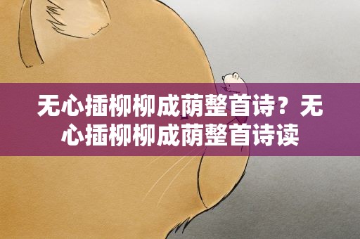 无心插柳柳成荫整首诗？无心插柳柳成荫整首诗读