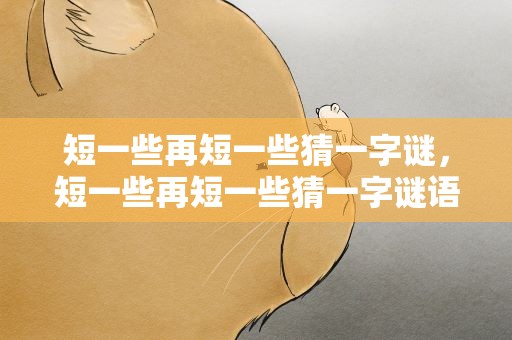 短一些再短一些猜一字谜，短一些再短一些猜一字谜语