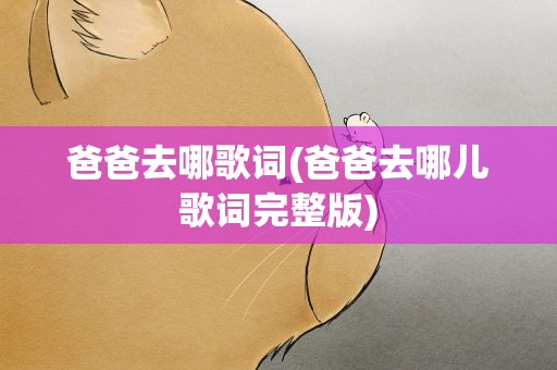 爸爸去哪歌词(爸爸去哪儿歌词完整版)