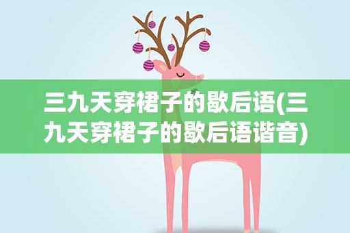三九天穿裙子的歇后语(三九天穿裙子的歇后语谐音)