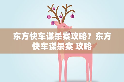 东方快车谋杀案攻略？东方快车谋杀案 攻略