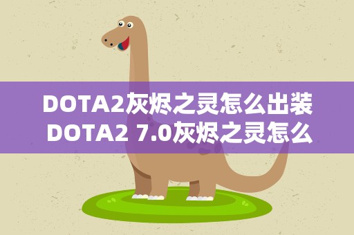 DOTA2灰烬之灵怎么出装 DOTA2 7.0灰烬之灵怎么玩 7.0灰烬之灵改动及打法一览
